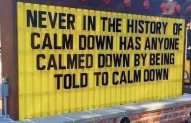 Billboard says: Never in the history of calm down has anyone calmed down by being told to calm down.